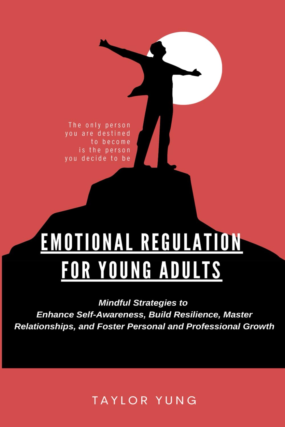 EMOTIONAL REGULATION FOR YOUNG ADULTS: Mindful Strategies To Enhance Self-Awareness, Build Resilience, Master Relationships, And Foster Personal And Professional Growth