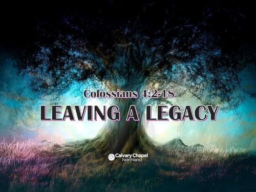 Colossians 4:2-18 "LEAVING A LEGACY"