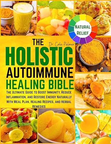 The Holistic Autoimmune Healing Bible: The Ultimate Guide to Boost Immunity, Reduce Inflammation, and Restore Energy Naturally With Meal Plan, Healing Recipes, and Herbal Remedies