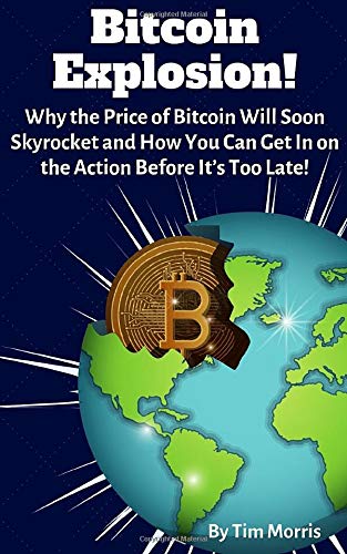 Bitcoin Explosion!: Why the Price of Bitcoin Will Soon Skyrocket &amp; How You Can Get In on the Action Before It's Too Late!