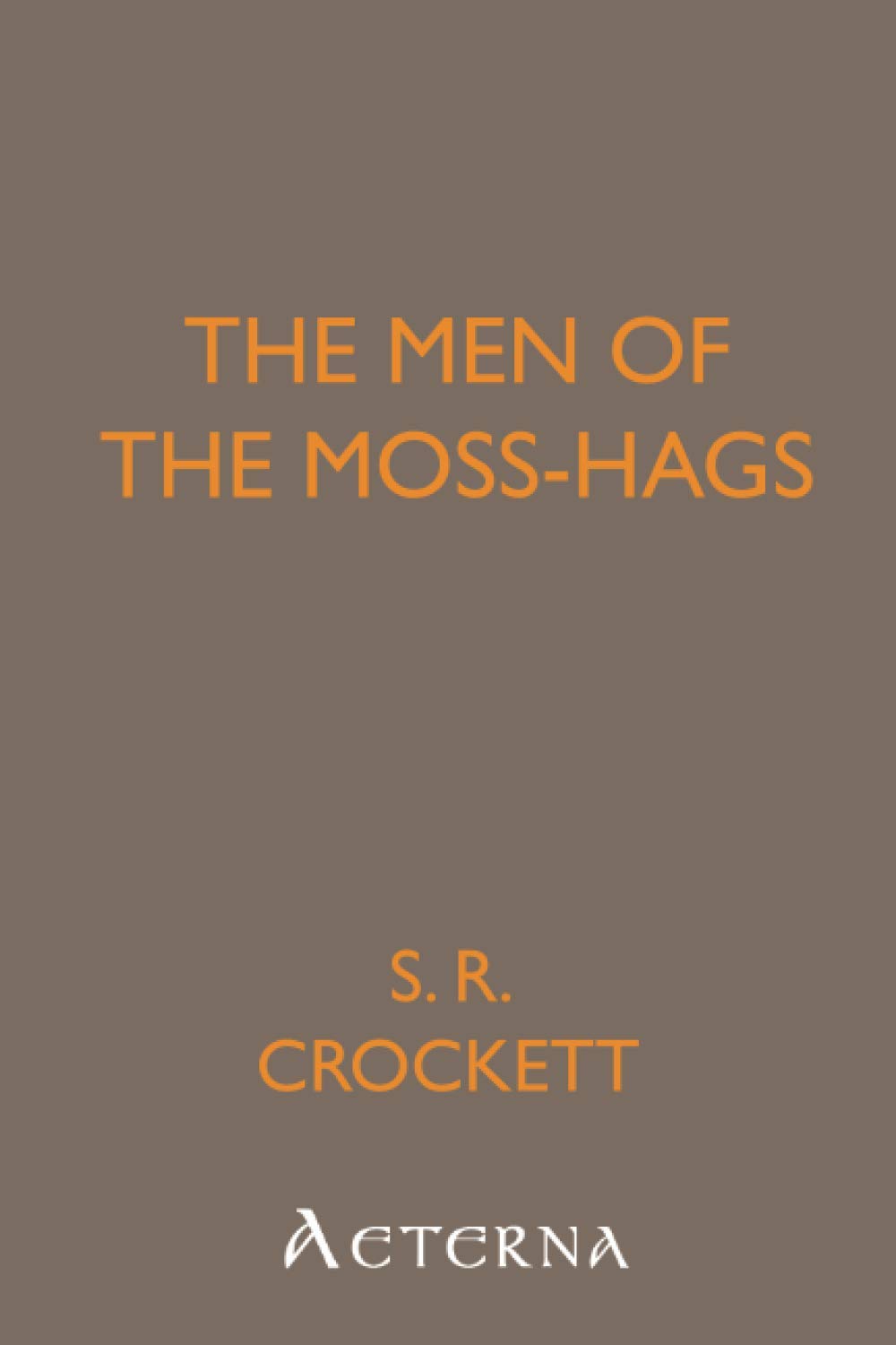 The Men of the Moss-Hags. Being a history of adventure taken from the papers of William Gordon of Earlstoun in Galloway