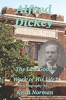 Alfred Dickey: The Last Good Work of His Life 1794125418 Book Cover