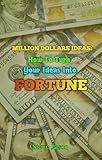  MILLION DOLLARS IDEAS : How To Turn Your Ideas Into Fortune (English Edition)
