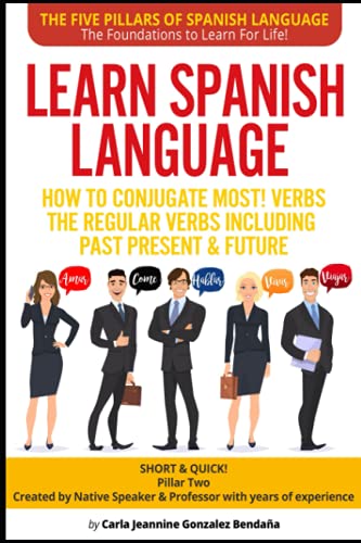 Learn Spanish Language How to Conjugate MOST VERBS:The Regular Verbs Including Past Present & Future: SHORT & QUICK! Pillar Two-Created by a Professor ... LANGUAGE-The Foundations to Learn For Life!)