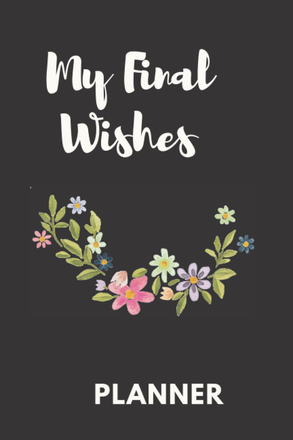 My Final Wishes - Practical notes for those you leave behind, End of Life Planner, Important Information for My Family,: A book for when I'm gone, ... Important Information about My Belongings,
