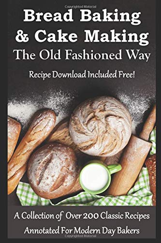 BREAD BAKING & CAKE MAKING THE OLD FASHIONED WAY (Annotated For Modern Day Bakers): A Collection of Classic Baking Books and Recipes