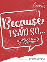 Because I Said So Junior: A Biblical Study of Obedience 1508492387 Book Cover