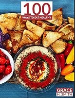 100 Ways to Eat Healthy: Clean Eating Recipe Cookbook 1092766790 Book Cover