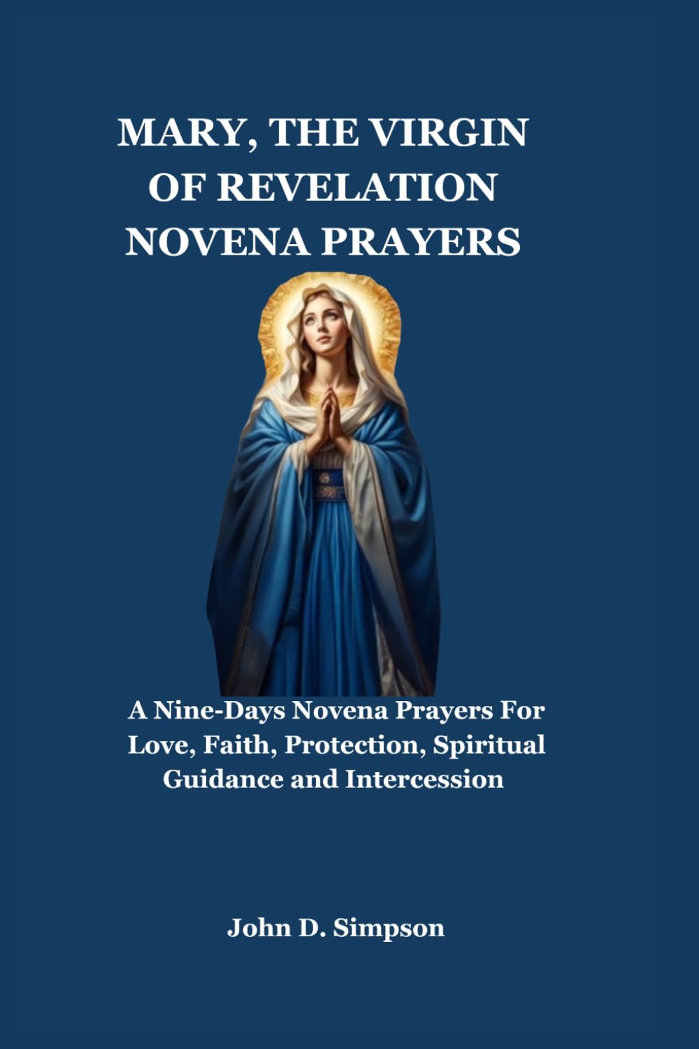 Mary, the virgin of revelation novena prayers: A Nine-Days Novena Prayers For Love, Faith, Protection, Spiritual Guidance and Intercession