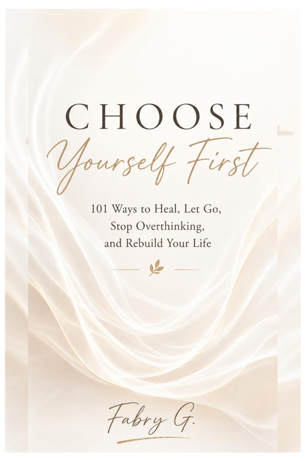 Choose Yourself First: 101 Ways to Heal, Let Go, Stop Overthinking, and Rebuild Your Life