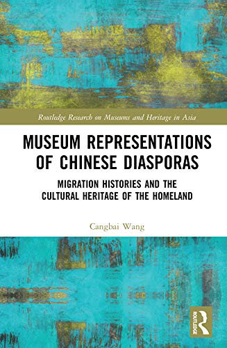 Museum Representations of Chinese Diasporas: Migration Histories and the Cultural Heritage of the Homeland (Routledge Research on Museums and Heritage in Asia)