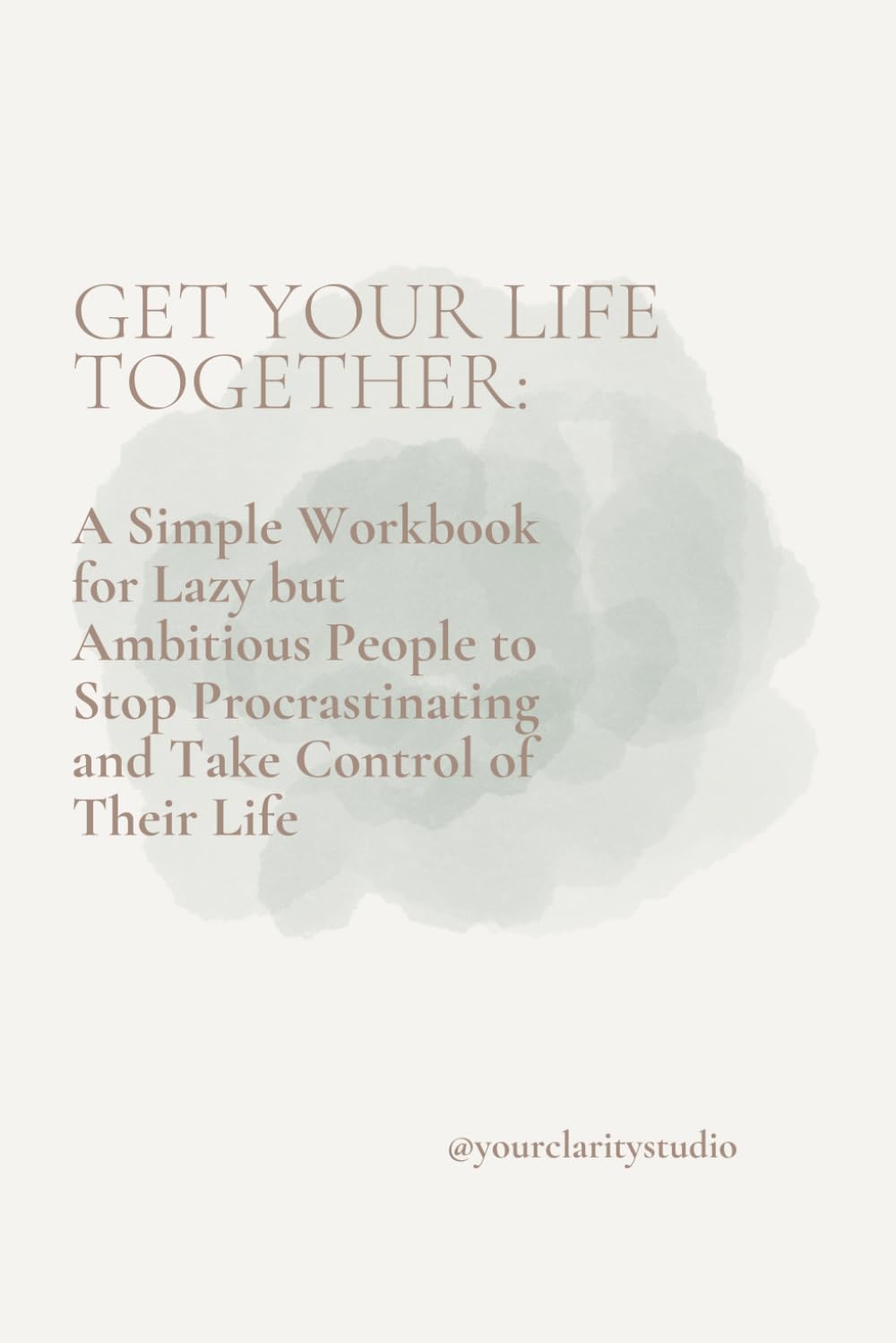 Get Your Life Together:: A Simple Workbook for Lazy but Ambitious People to Stop Procrastinating and Take Control of Their Life