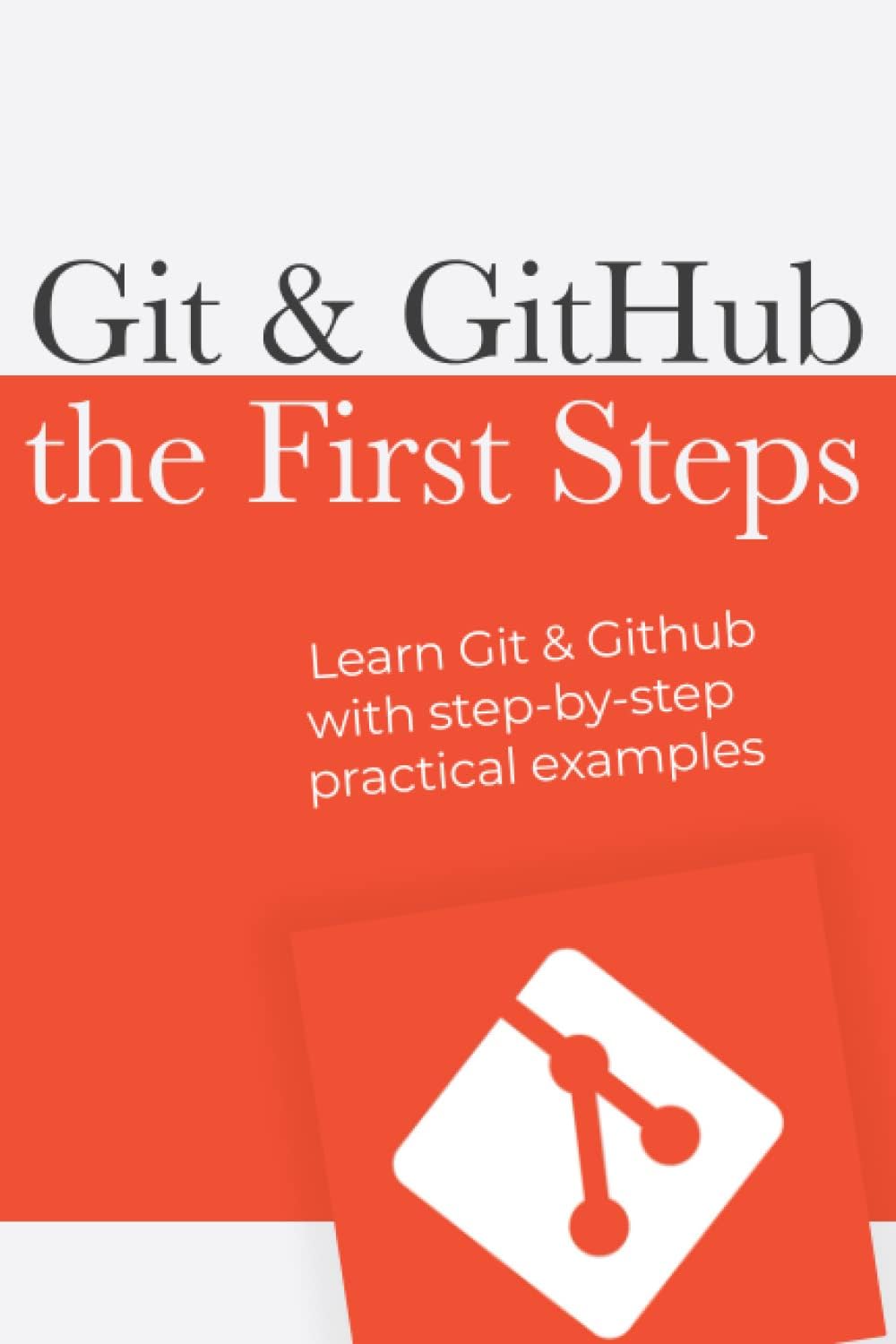 Git & Github : the first steps: Learn git with step by step practical examples (First Steps in Code)