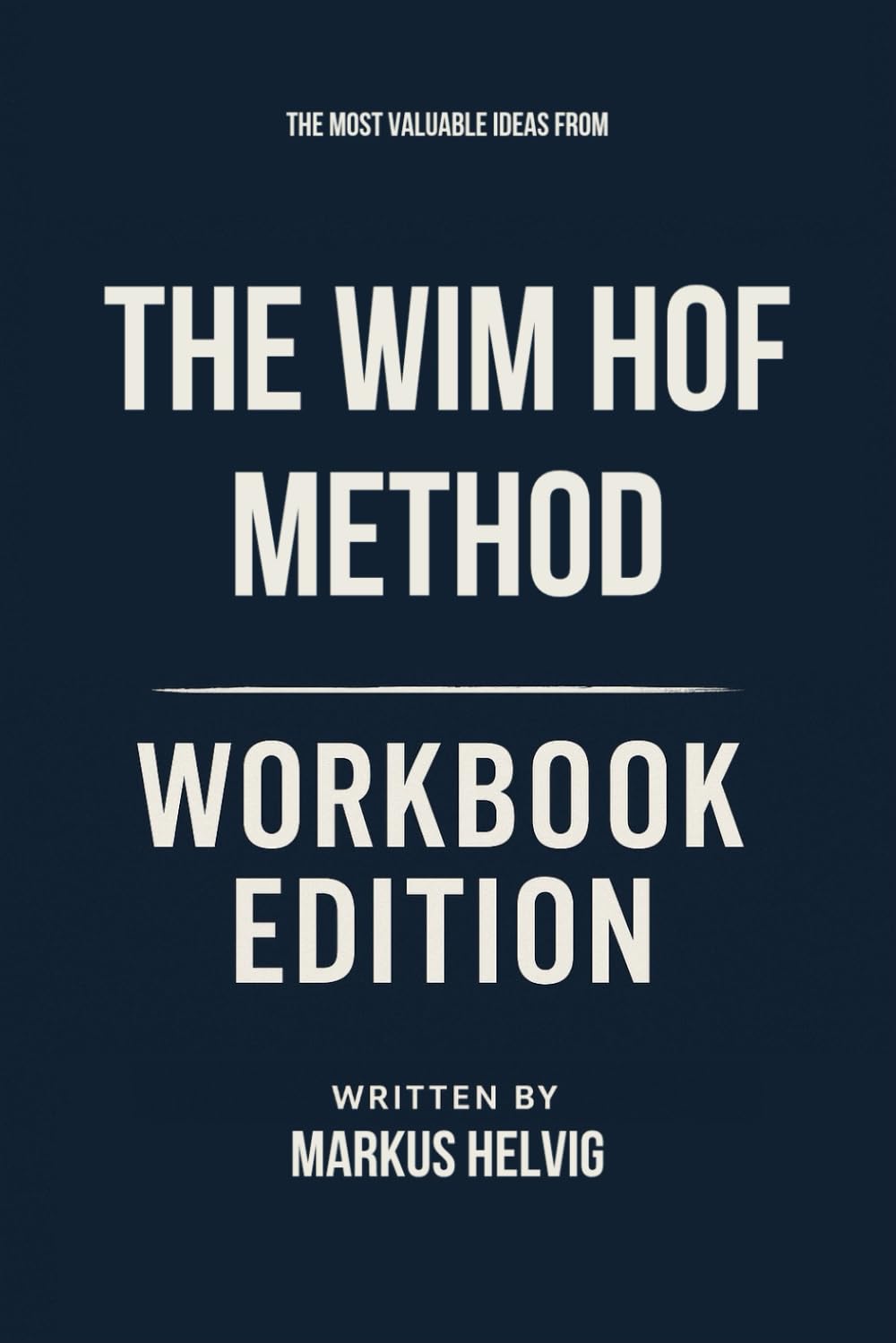 The Most Valuable Ideas from The Wim Hof Method Workbook Edition: Transform Your Life with Wim Hof's Teachings