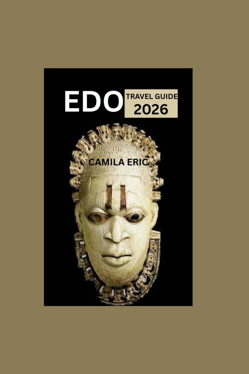 Edo Travel Guide 2026: From Royal Palaces to Rainforest Trails: Explore the Culture, Cuisine, Markets, Accommodation, and Hidden Wonders of Edo State