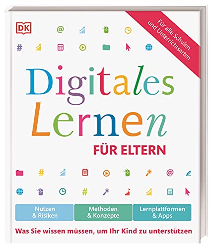 Digitales Lernen für Eltern: Nutzen & Risiken, Methoden & Konzepte, Lernplattformen & Apps. Was Sie wissen müssen, um Ihr Kind zu unterstützen