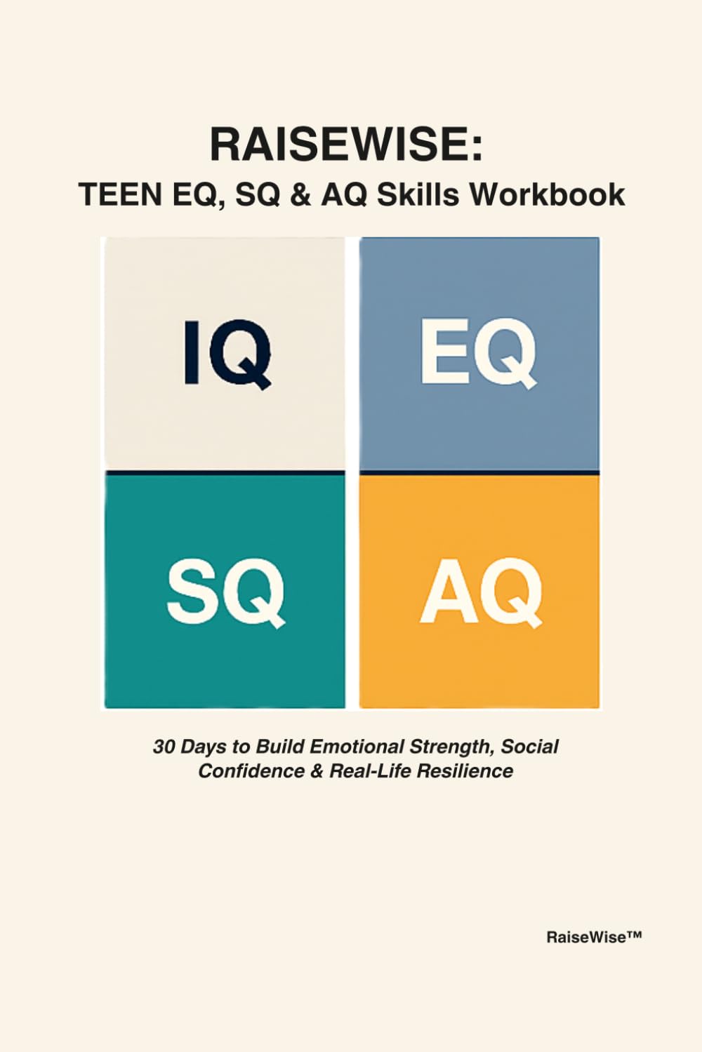 RAISEWISE: Teen EQ, SQ & AQ Skills Workbook: A 30-Day Program to Build Emotional Strength, Social Confidence & Real Life Resilience