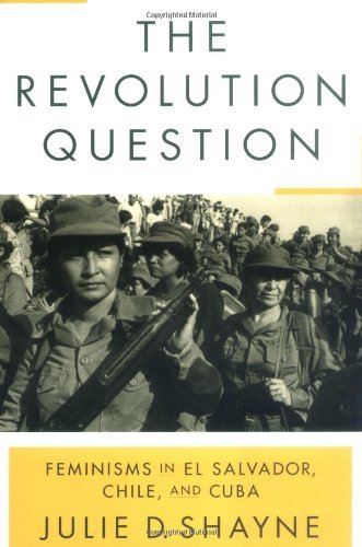 The Revolution Question: Feminisms in El Salvador, Chile, and Cuba
