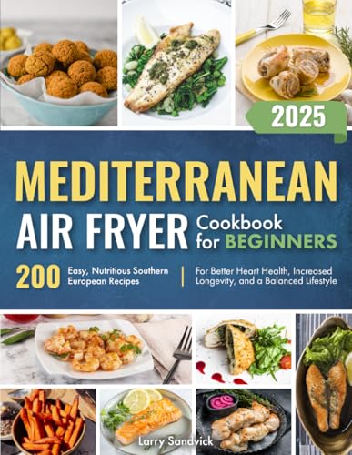 Mediterranean Air Fryer Cookbook for Beginners: 200 Easy, Nutritious Southern European Recipes for...