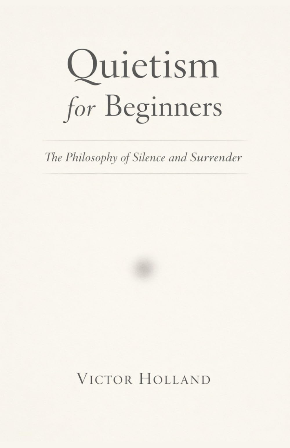 Quietism for Beginners: The Philosophy of Silence and Surrender