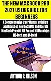 THE NEW MACBOOK PRO 2021 USER GUIDE FOR BEGINNERS: A Comprehensive User Manual with Tips and Tricks on How to Set Up and Operate MacBook Pro with M1 Pro and M1 Max chips (16-Inch and 14-Inch) 2021