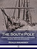 The South Pole - Complete and Unabridged with Illustrations, Charts, Maps and Appendices