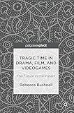 Tragic Time in Drama, Film, and Videogames: The Future in the Instant