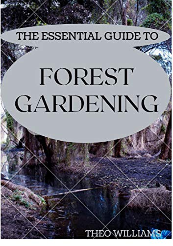 THE ESSENTIAL GUIDE TO FOREST GARDENING: Guide To Working with Nature to Grow Edible Foods And Crops