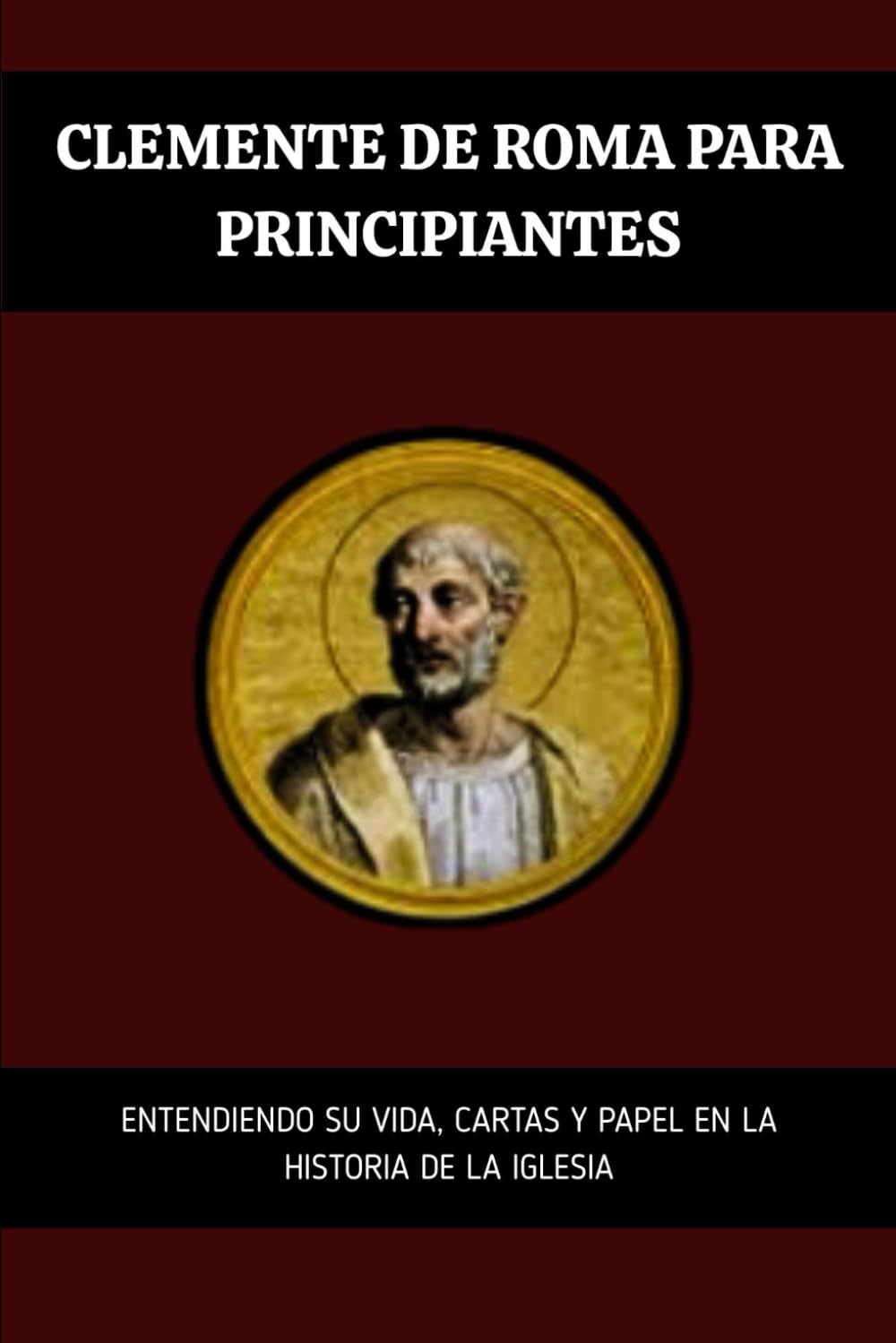 Clemente de Roma para principiantes: Entendiendo su vida, cartas y papel en la historia de la Iglesia (Serie de Historia de la Iglesia Primitiva)