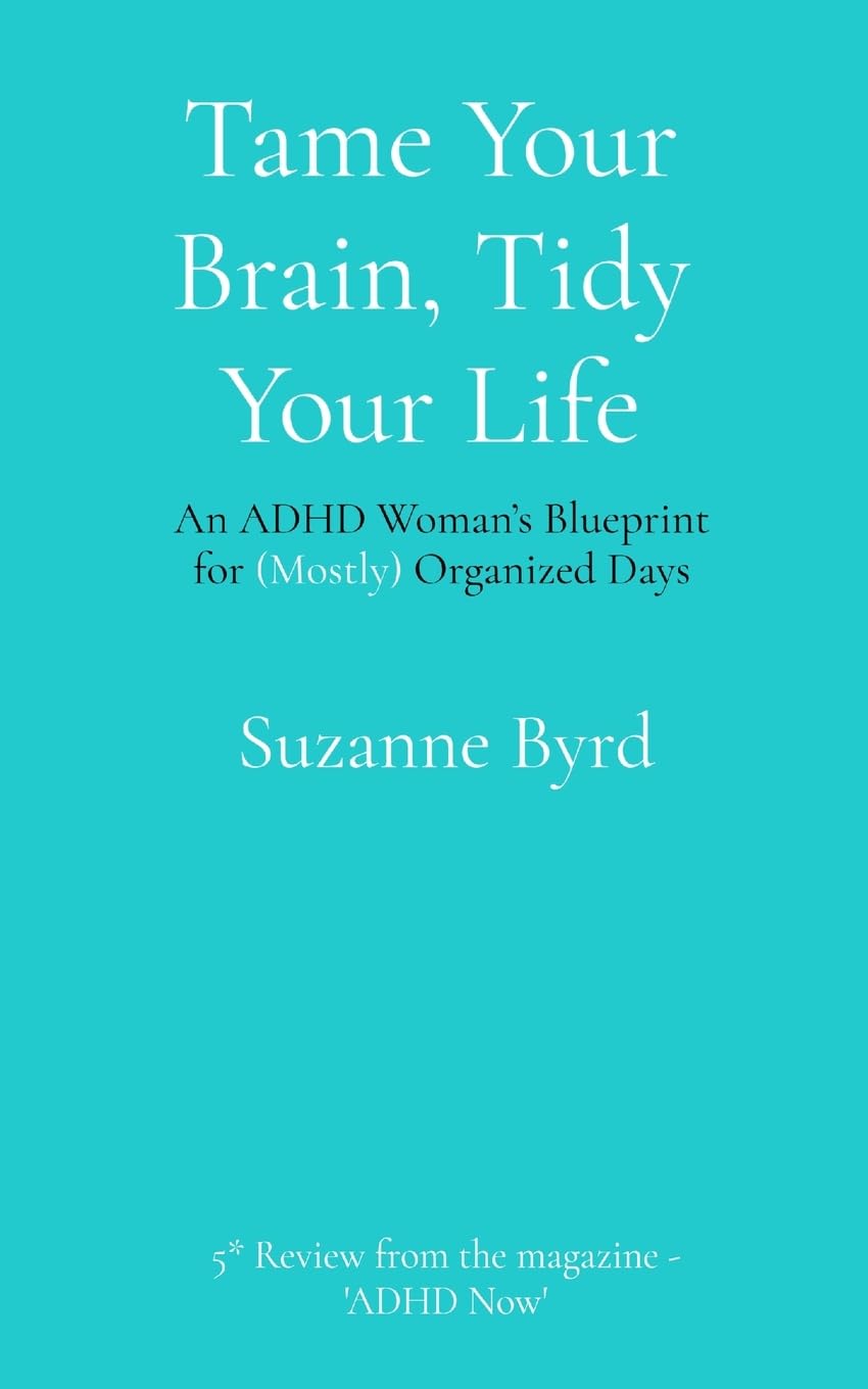 Tame Your Brain, Tidy Your Life: An ADHD Woman's Blueprint for (Mostly) Organized Days