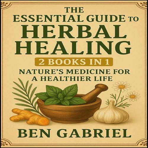 Page de couverture de The Essential Guide To Herbal Healing: 2 Books in 1