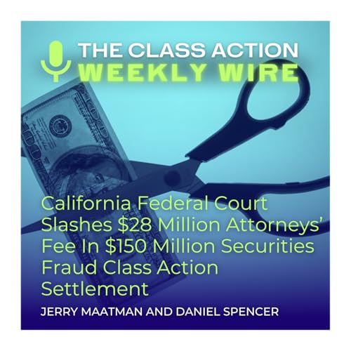 Episode 126: California Federal Court Slashes $28 Million Attorneys&rsquo; Fee In $150 Million Securities Fraud Class Action Settlement