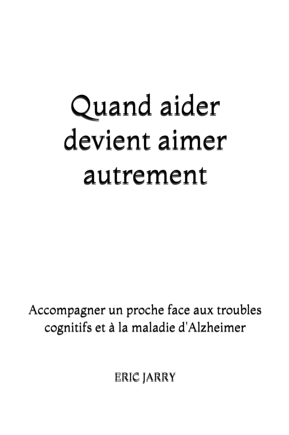 Quand aider devient aimer autrement: Accompagner un proche face aux troubles cognitifs et à la maladie d'Alzheimer