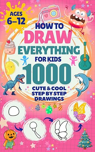 How to Draw Everything for Kids: 1000 Cute & Cool Step-by-Step Drawings: Learn to Draw Animals, Robots, Cars, Dinosaurs, Monsters, Food, Holiday stuff & More Adventures