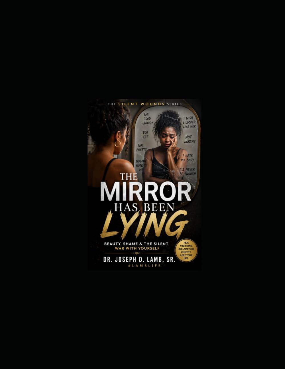 The Mirror Has Been Lying: Healing Insecurity, Rejection, Body Shame, and the Silent War Within: 2 (The Silent Wounds Series)