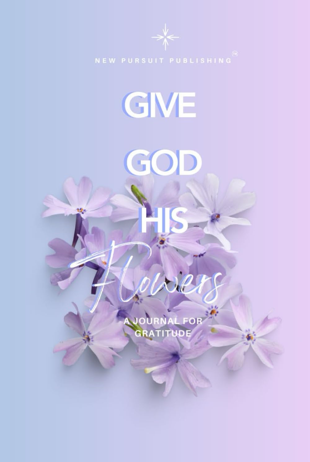 Give God His Flowers: A Journal for Gratitude