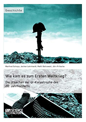 Wie kam es zum Ersten Weltkrieg? Die Ursachen der Ur-Katastrophe des 20. Jahrhunderts (German Edition)