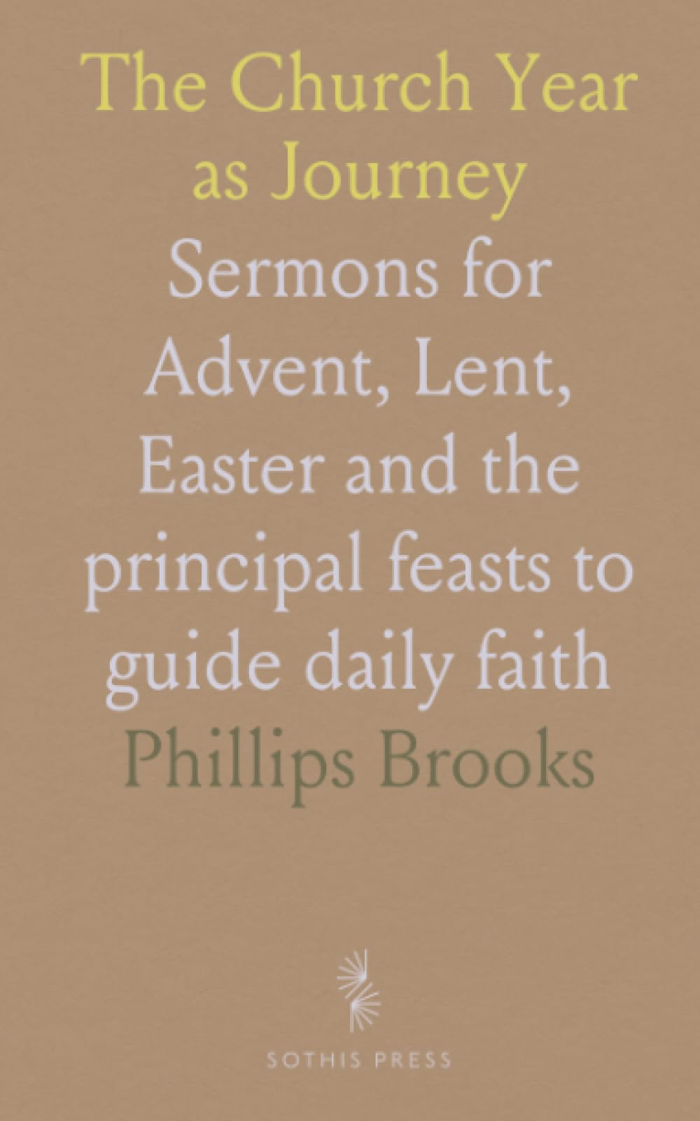The Church Year as Journey: Sermons for Advent, Lent, Easter and the principal feasts to guide daily faith