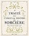 Traité des usages et savoirs de sorcière. Rituels, célébrations, sortilèges, cristaux, plantes, divi: Rituels, célébrations, sortilèges, cristaux, plantes, divination, pratiques magiques