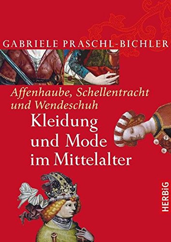 Affenhaube, Schellentracht und Wendeschuh: Kleidung und Mode im Mittelalter Affenhaube, Schellentracht und Wendeschuh: Kleidung und Mode im Mittelalter