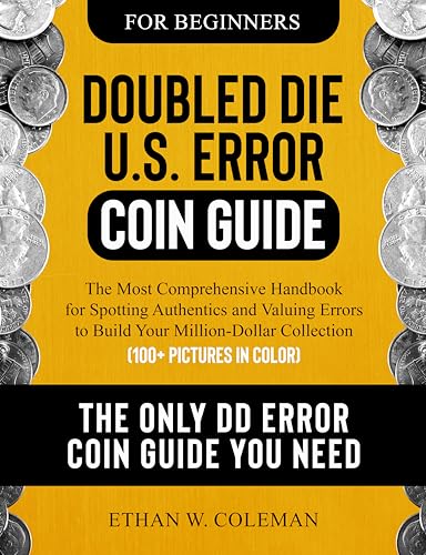 Doubled Die U.S. Error Coin Guide: The Most Comprehensive Handbook for Spotting Authentics and Valuing Errors to Build Your Million-Dollar Collection (100+ Pictures in Color)