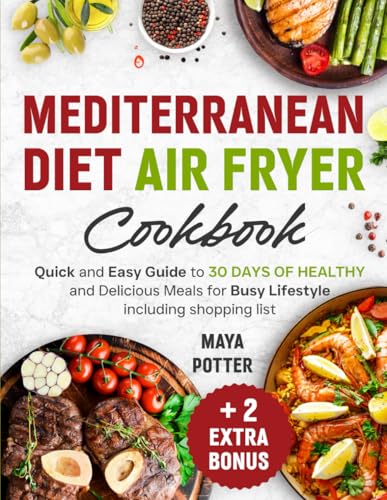 Mediterranean Diet Air Fryer Cookbook: Quick and Easy Guide to 30 Days of Healthy and Delicious Meals for Busy Lifestyle Including Shopping List
