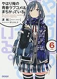 やはり俺の青春ラブコメはまちがっている 6 (Yahari Ore no Seishun Love Come wa Machigatteiru, #6)