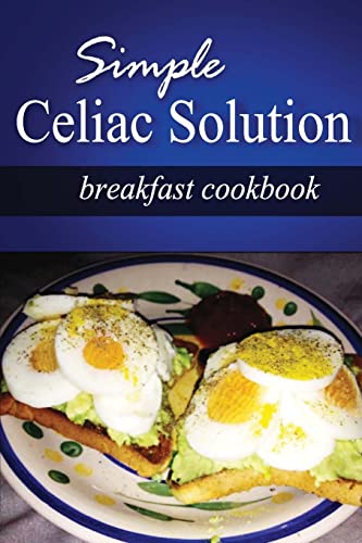 Simple Celiac Solution - Breakfast Cookbook: Wheat free cooking - Delicious, Celiac friendly recipes