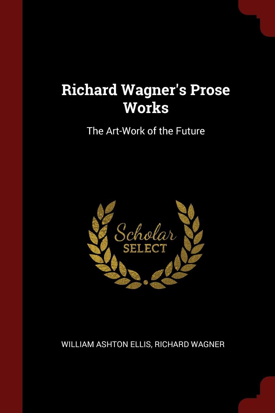 Richard Wagner's Prose Works: The Art-Work of the Future
