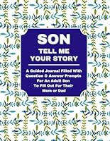 SON TELL ME YOUR STORY: A Guided Journal Filled With Question & Answer Prompts For An Adult Son To Fill Out For Their Mom or Dad 1956047859 Book Cover