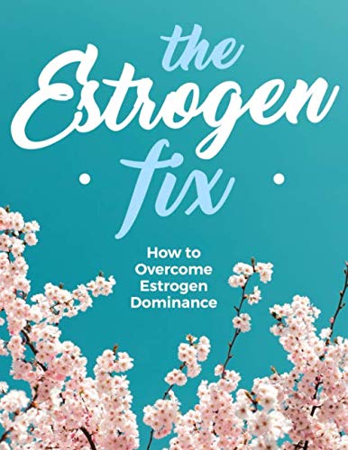 The Estrogen Fix: How To Overcome Estrogen Dominance