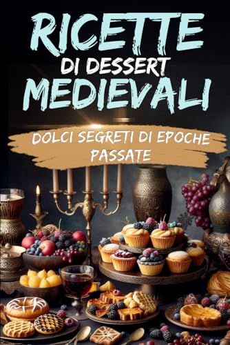 RICETTE DI DESSERT MEDIEVALI: DOLCI SEGRETI DI EPOCHE PASSATE
