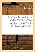 Ma Famille Pendant Les Xviie, Xviiie Et Xixe Sia]cles, Par M. L'Abba(c) G. Berriot 2013405391 Book Cover