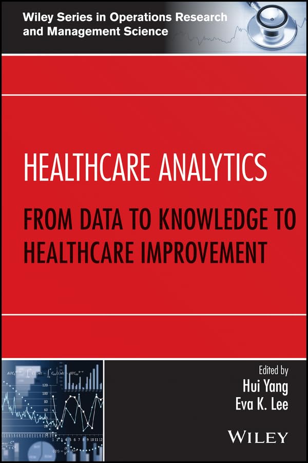 Healthcare Analytics: From Data to Knowledge to Healthcare Improvement (Wiley Series in Operations Research and Management Science)